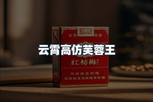 云霄高仿芙蓉王